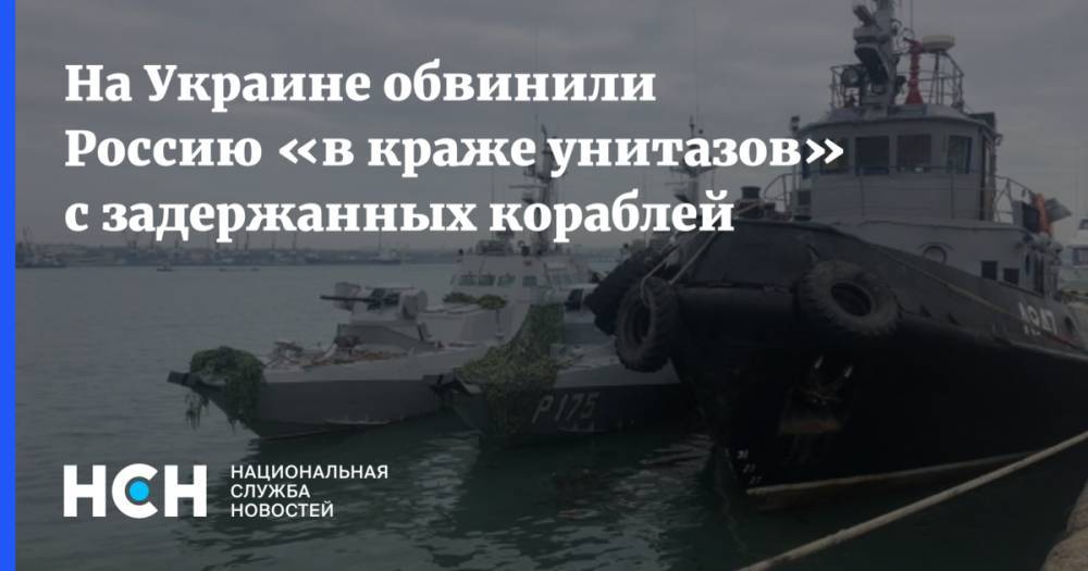 На Украине обвинили Россию «в краже унитазов» с задержанных кораблей