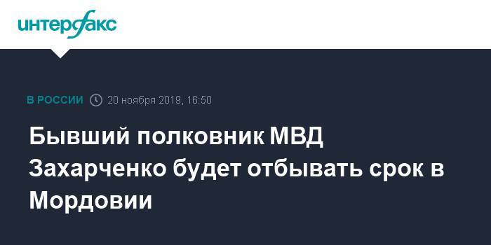 Бывший полковник МВД Захарченко будет отбывать срок в Мордовии