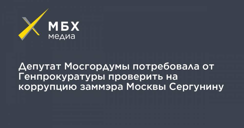 Депутат Мосгордумы потребовала от Генпрокуратуры проверить на коррупцию заммэра Москвы Сергунину
