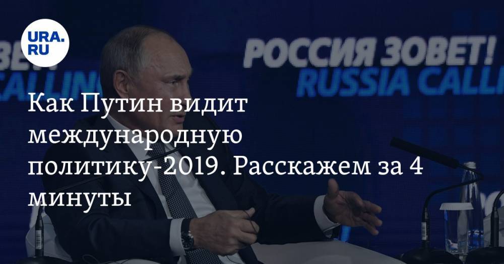 Как Путин видит международную политику-2019. Расскажем за&nbsp;4 минуты