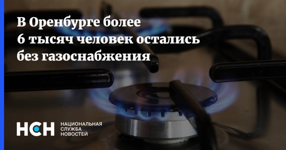 В Оренбурге более 6 тысяч человек остались без газоснабжения