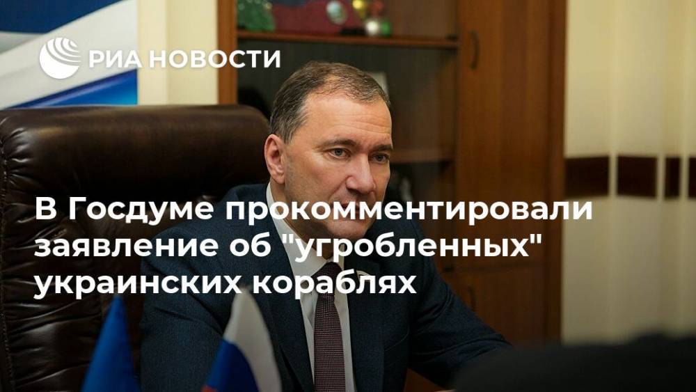 В Госдуме прокомментировали заявление об "угробленных" украинских кораблях