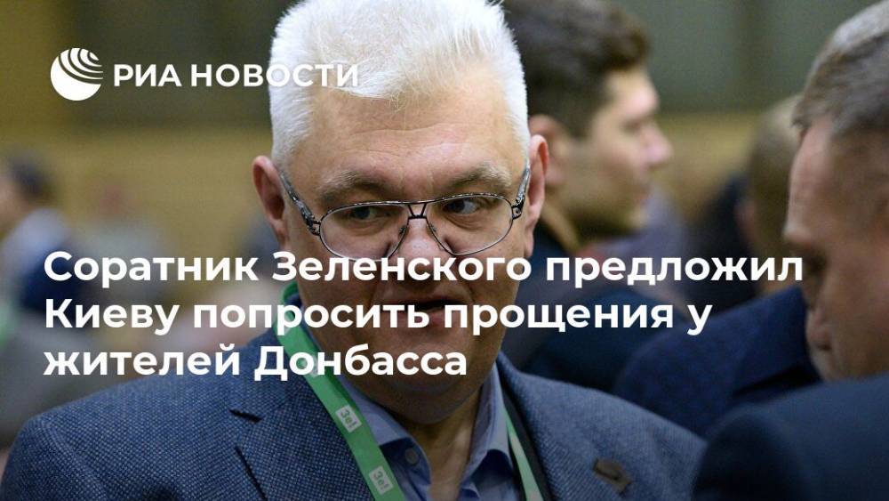 Соратник Зеленского предложил Киеву попросить прощения у жителей Донбасса