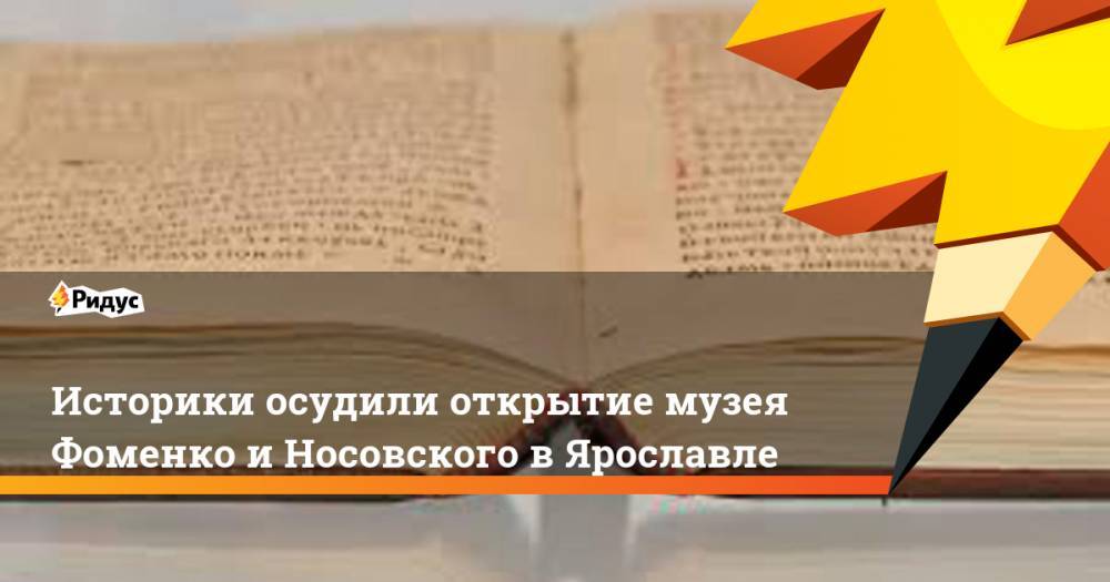 Историки осудили открытие музея Фоменко и Носовского в Ярославле