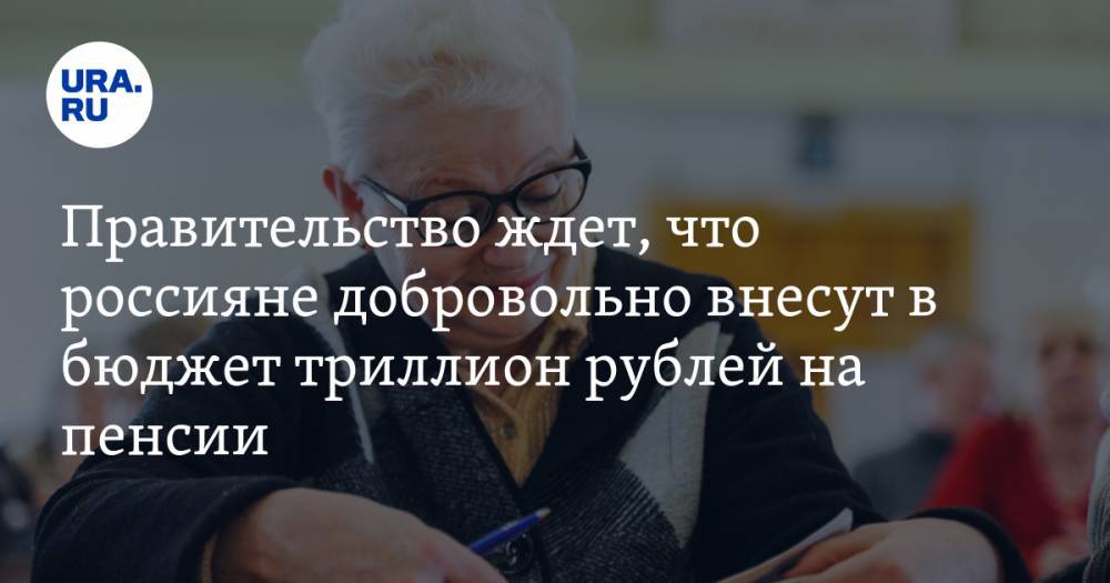 Правительство ждет, что россияне добровольно внесут в бюджет триллион рублей на пенсии