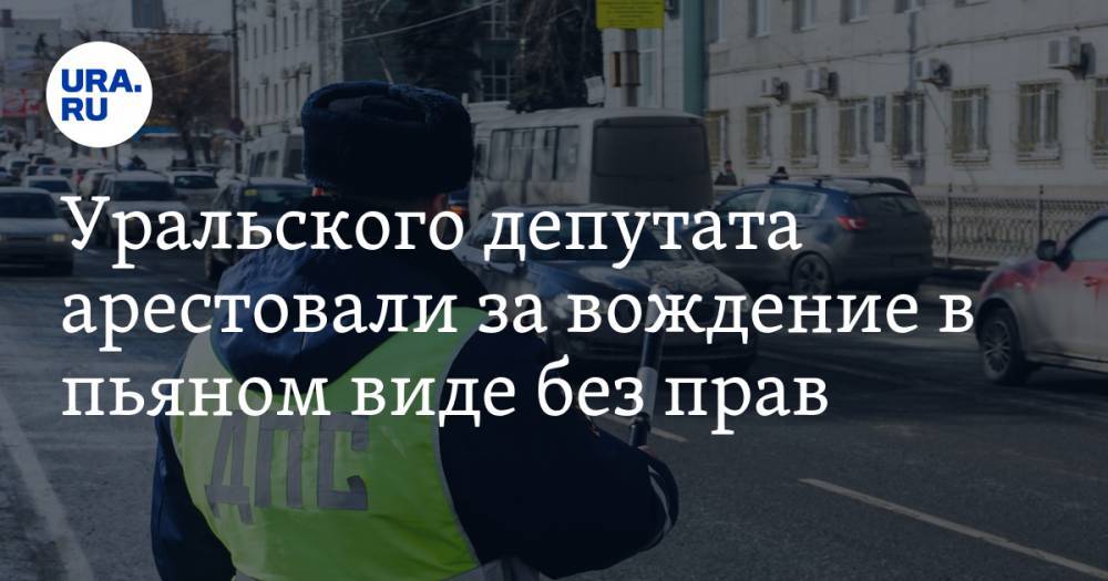 Уральского депутата арестовали за вождение в пьяном виде без прав