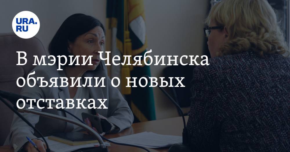 В мэрии Челябинска объявили о новых отставках