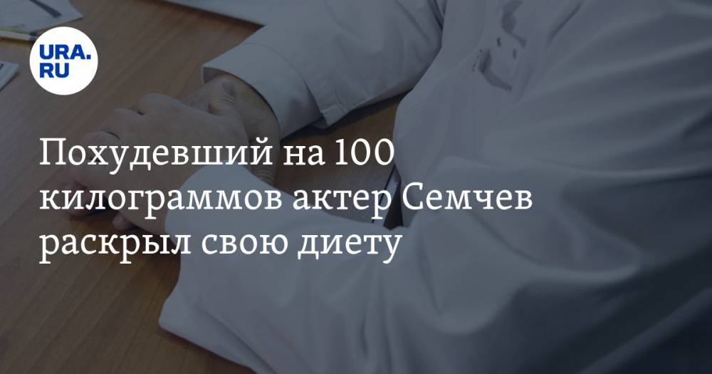 Похудевший на 100 килограммов актер Семчев раскрыл свою диету