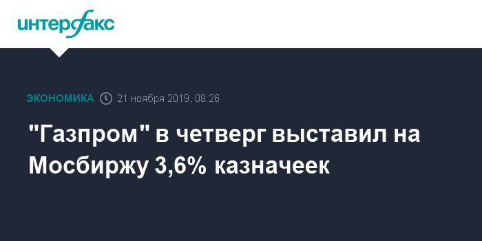 "Газпром" в четверг выставил на Мосбиржу 3,6% казначеек