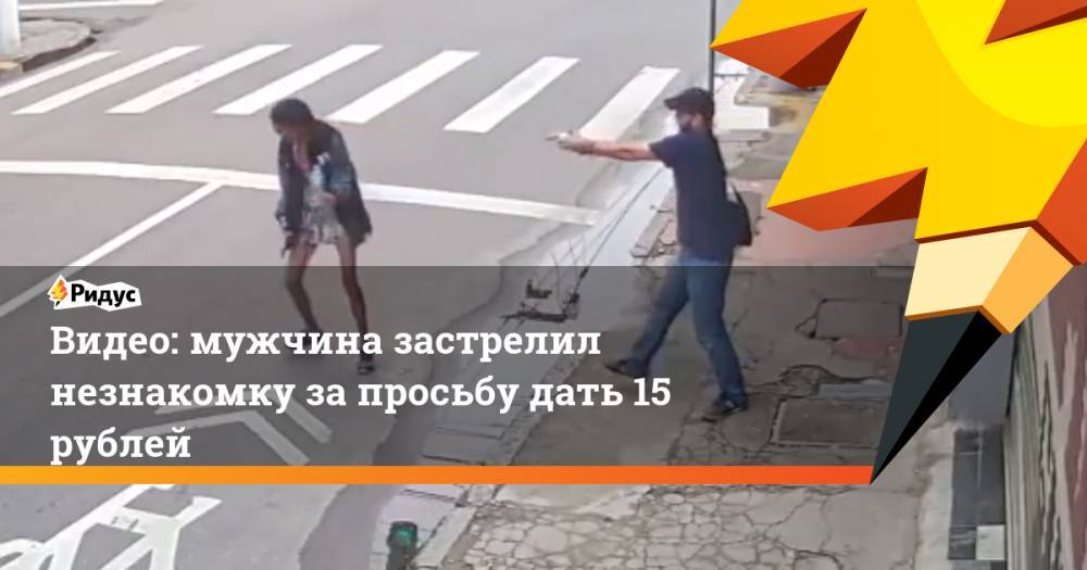 Видео: мужчина застрелил незнакомку за&nbsp;просьбу дать 15 рублей