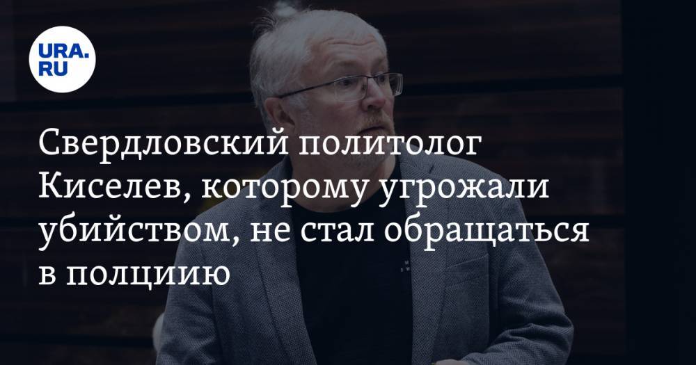 Свердловский политолог Киселев, которому угрожали убийством, не стал обращаться в полциию