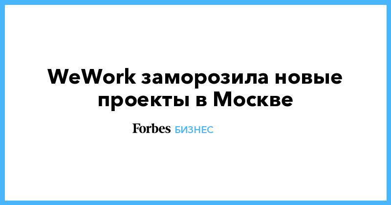 WeWork&nbsp;заморозила новые проекты в Москве