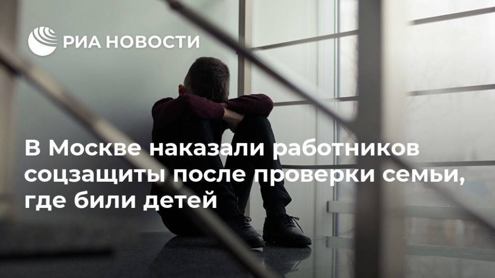 В Москве наказали работников соцзащиты после проверки семьи, где били детей