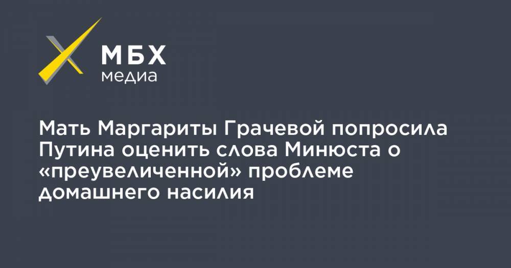 Мать Маргариты Грачевой попросила Путина оценить слова Минюста о «преувеличенной» проблеме домашнего насилия