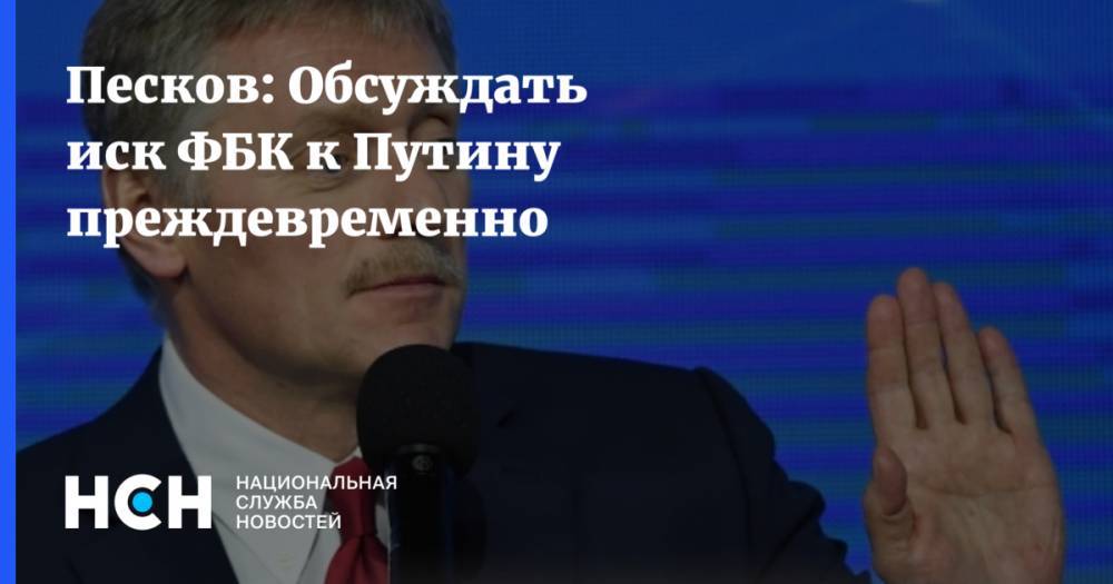Песков: Обсуждать иск ФБК к Путину преждевременно