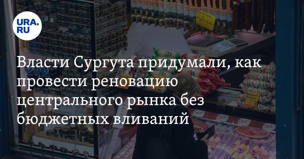 Власти Сургута придумали, как провести реновацию центрального рынка без бюджетных вливаний