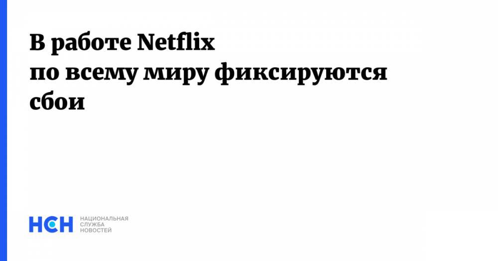 В работе Netflix по всему миру фиксируются сбои