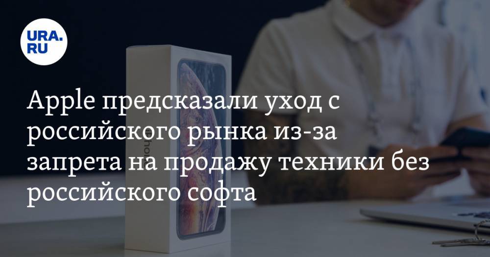 Apple предсказали уход с российского рынка из-за запрета на продажу техники без российского софта