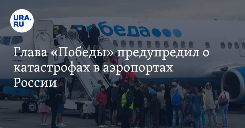 Глава «Победы» предупредил о катастрофах в аэропортах России