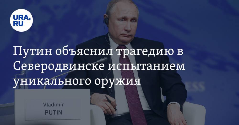 Путин объяснил трагедию в Северодвинске испытанием уникального оружия