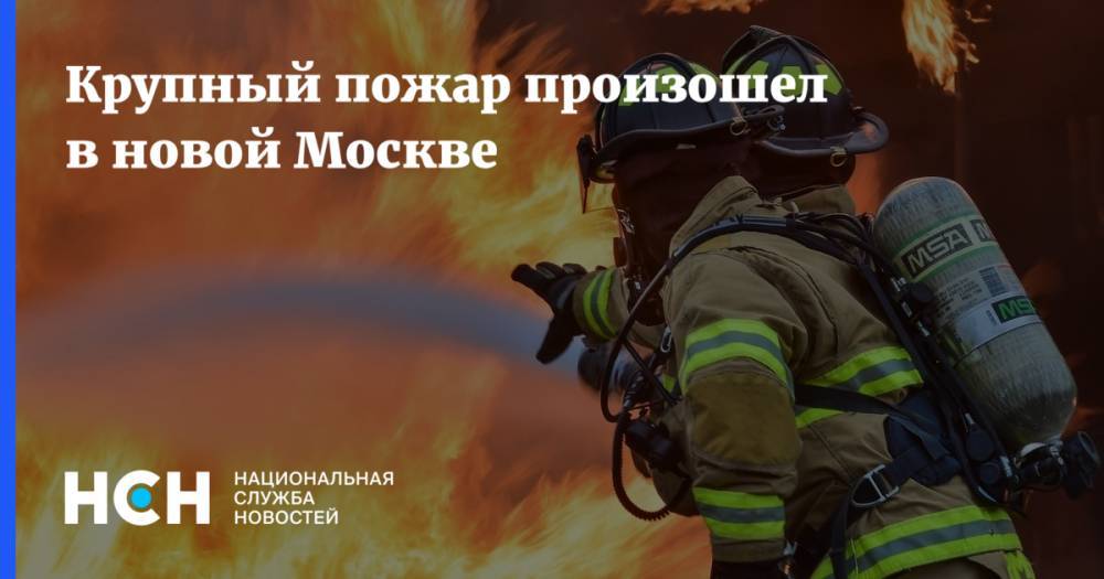 Крупный пожар произошел в новой Москве