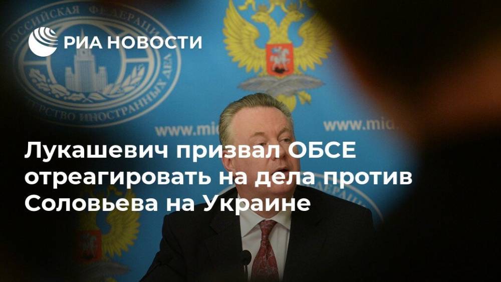 Лукашевич призвал ОБСЕ отреагировать на дела против Соловьева на Украине