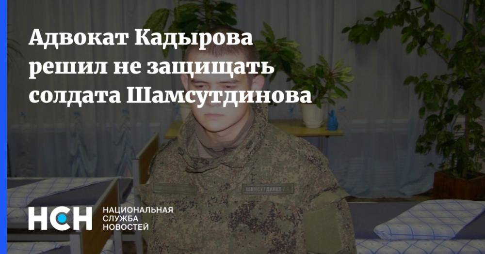 Адвокат Кадырова решил не защищать солдата Шамсутдинова