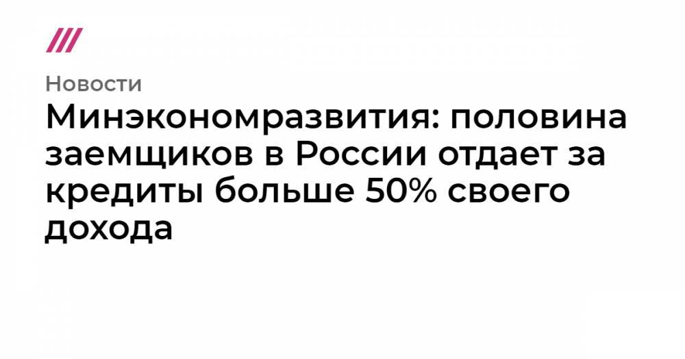 Минэкономразвития: половина заемщиков в России отдает за кредиты больше 50% своего дохода