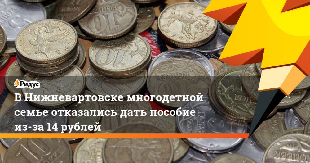В Нижневартовске многодетной семье отказались дать пособие из-за 14 рублей