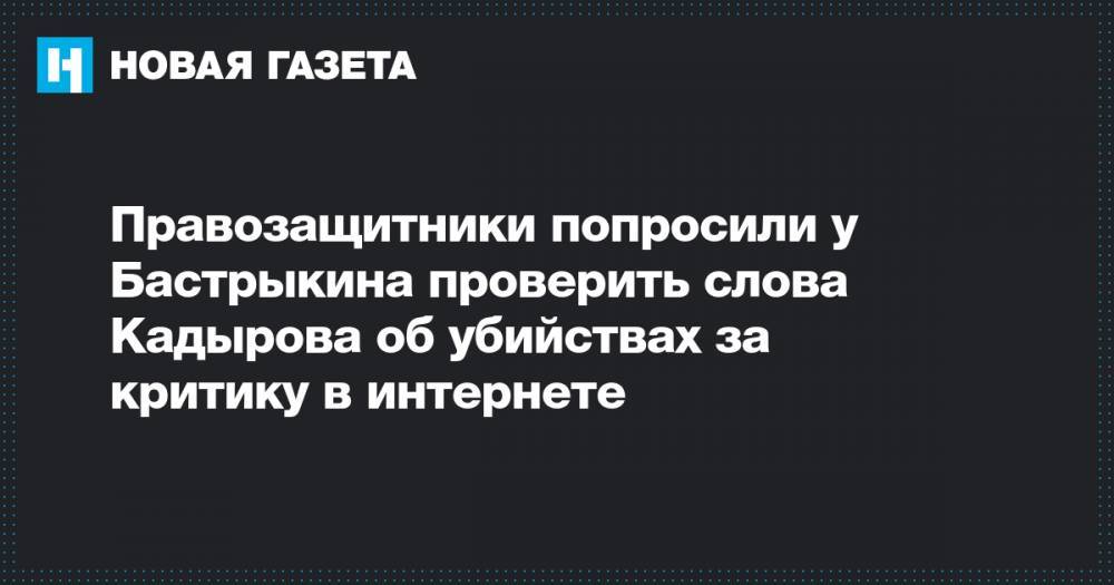 Правозащитники попросили у Бастрыкина проверить слова Кадырова об убийствах за критику в интернете