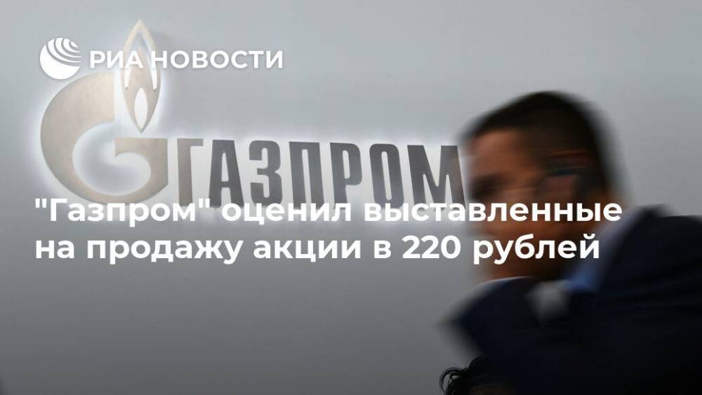 "Газпром" оценил выставленные на продажу акции в 220 рублей