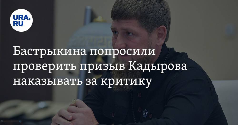 Бастрыкина попросили проверить призыв Кадырова наказывать за критику