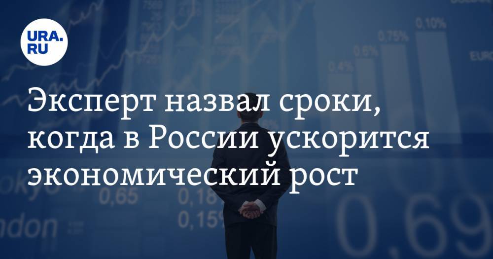 Эксперт назвал сроки, когда в России ускорится экономический рост