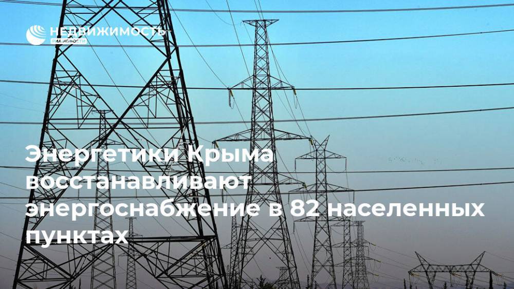 Энергетики Крыма восстанавливают энергоснабжение в 82 населенных пунктах