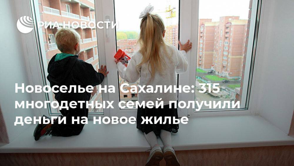 Новоселье на Сахалине: 315 многодетных семей получили деньги на новое жилье