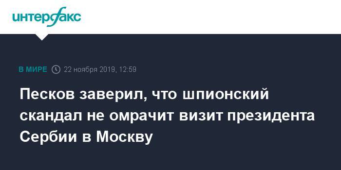 Песков заверил, что шпионский скандал не омрачит визит президента Сербии в Москву