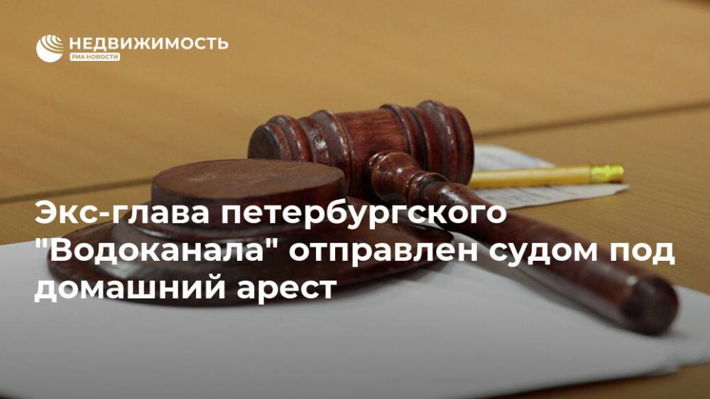 Экс-глава петербургского "Водоканала" отправлен судом под домашний арест
