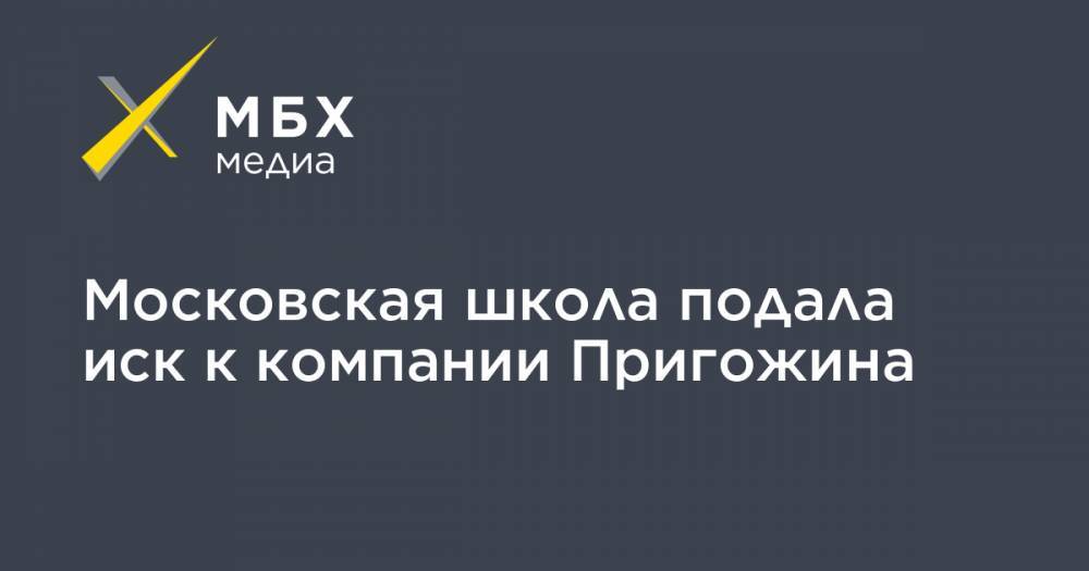 Московская школа подала иск к компании Пригожина