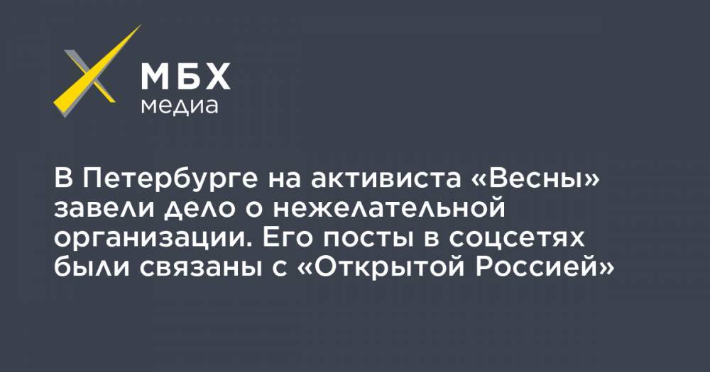 В Петербурге на активиста «Весны» завели дело о нежелательной организации. Его посты в соцсетях были связаны с «Открытой Россией»