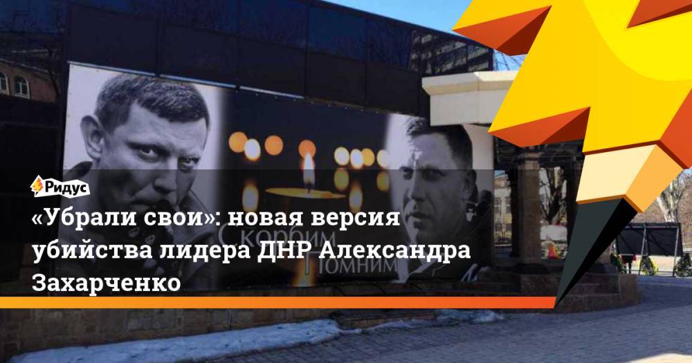 «Убрали свои»: новая версия убийства лидера ДНР Александра Захарченко