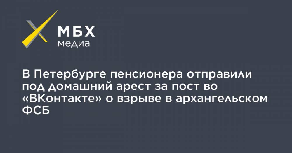 В Петербурге пенсионера отправили под домашний арест за пост во «ВКонтакте» о взрыве в архангельском ФСБ