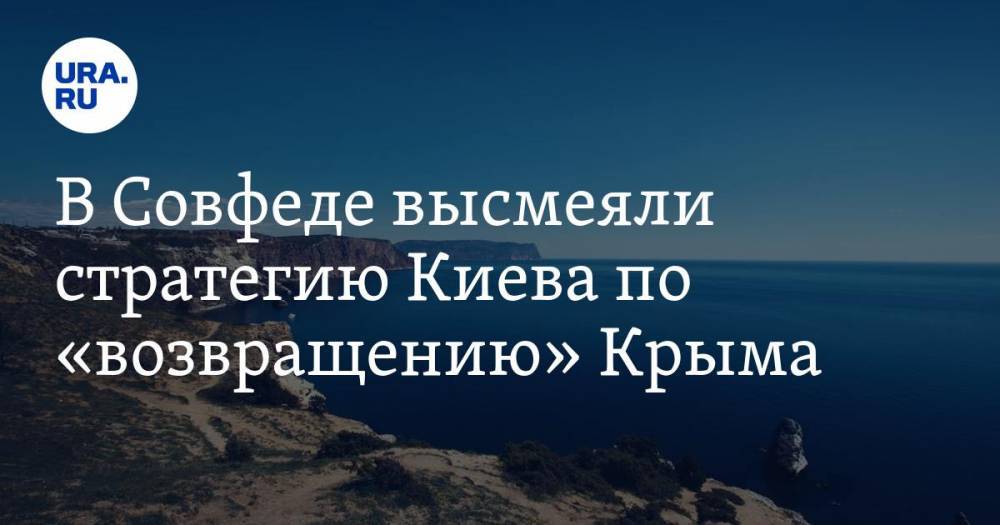 В Совфеде высмеяли стратегию Киева по «возвращению» Крыма