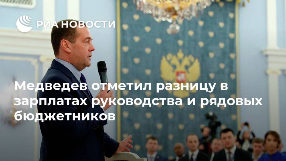 Медведев отметил разницу в зарплатах руководства и рядовых бюджетников