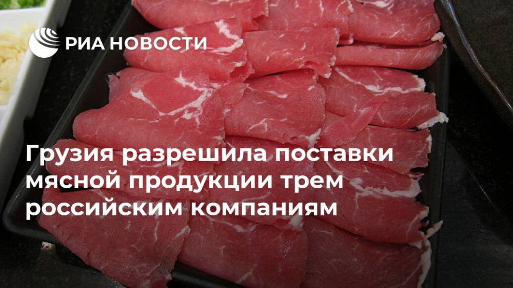 Грузия разрешила поставки мясной продукции трем российским компаниям