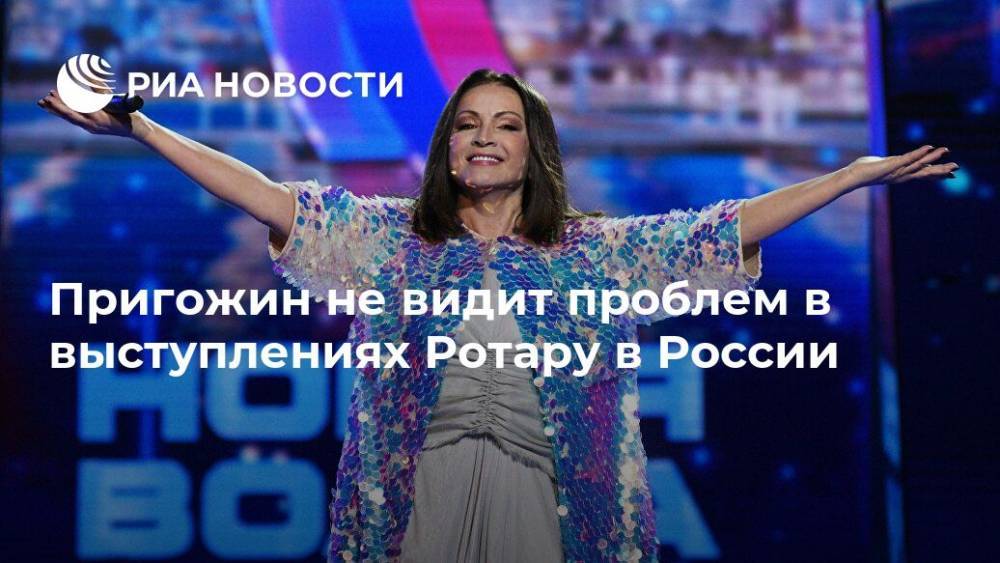 Пригожин не видит проблем в выступлениях Ротару в России
