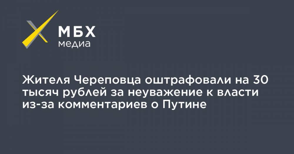 Жителя Череповца оштрафовали на 30 тысяч рублей за неуважение к власти из-за комментариев о Путине
