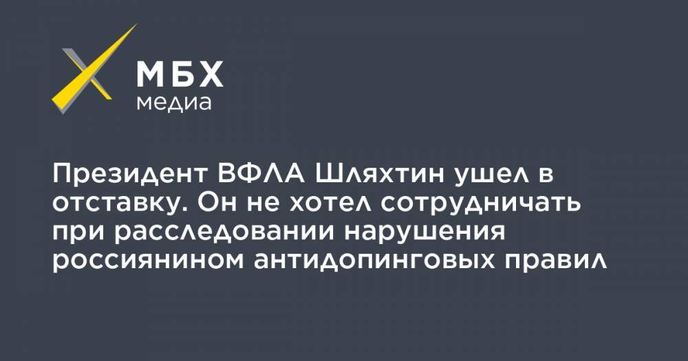 Президент ВФЛА Шляхтин ушел в отставку. Он не хотел сотрудничать при расследовании нарушения россиянином антидопинговых правил
