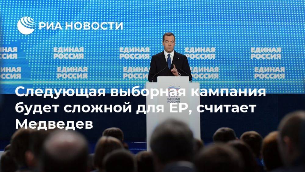 Следующая выборная кампания будет сложной для ЕР, считает Медведев