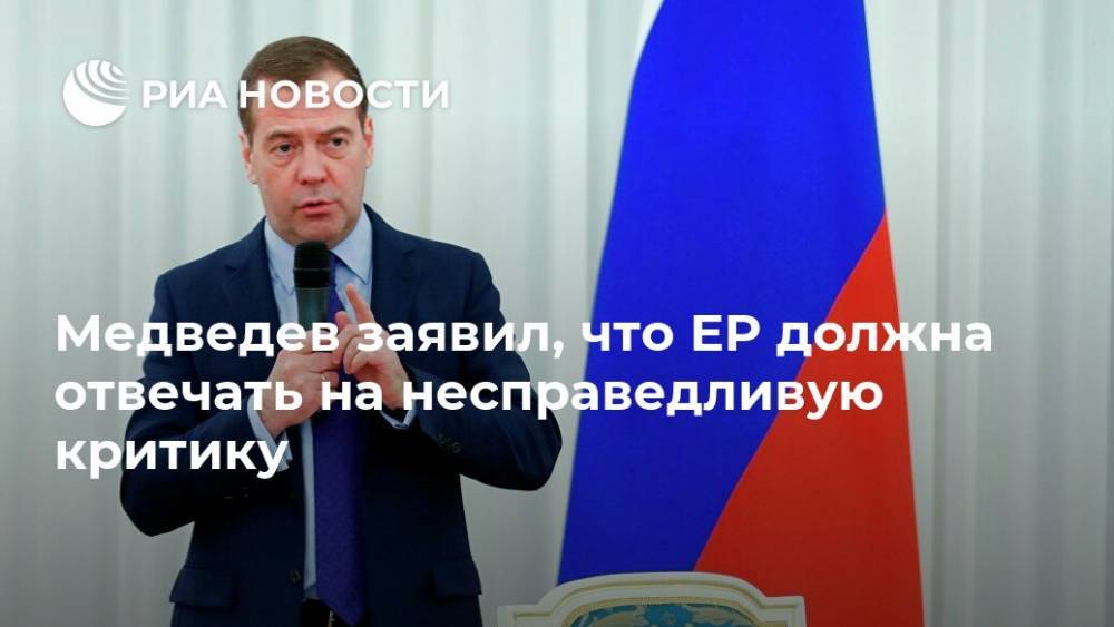 Медведев заявил, что ЕР должна отвечать на несправедливую критику