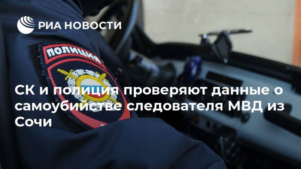 СК и полиция проверяют данные о самоубийстве следователя МВД из Сочи